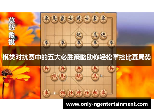 棋类对抗赛中的五大必胜策略助你轻松掌控比赛局势 棋类对抗赛中的五大必胜策略助你轻松掌控比赛局势