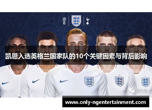 凯恩入选英格兰国家队的10个关键因素与背后影响 凯恩入选英格兰国家队的10个关键因素与背后影响