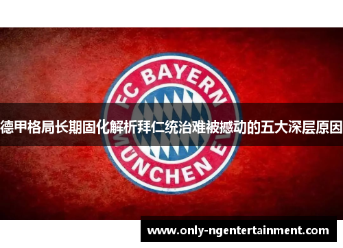 德甲格局长期固化解析拜仁统治难被撼动的五大深层原因