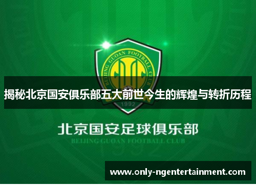 揭秘北京国安俱乐部五大前世今生的辉煌与转折历程 揭秘北京国安俱乐部五大前世今生的辉煌与转折历程