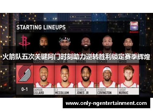 火箭队五次关键阿门时刻助力逆转胜利锁定赛季辉煌 火箭队五次关键阿门时刻助力逆转胜利锁定赛季辉煌