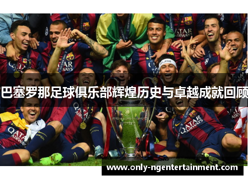 巴塞罗那足球俱乐部辉煌历史与卓越成就回顾