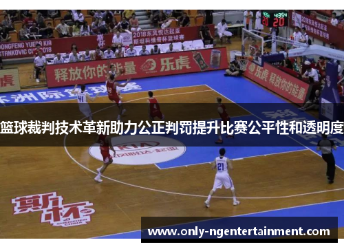 篮球裁判技术革新助力公正判罚提升比赛公平性和透明度 篮球裁判技术革新助力公正判罚提升比赛公平性和透明度