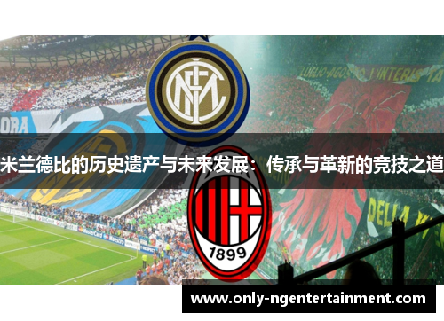 米兰德比的历史遗产与未来发展:传承与革新的竞技之道 米兰德比的历史遗产与未来发展:传承与革新的竞技之道