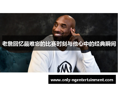 老詹回忆最难忘的比赛时刻与他心中的经典瞬间 老詹回忆最难忘的比赛时刻与他心中的经典瞬间