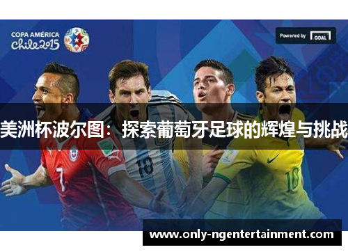 美洲杯波尔图:探索葡萄牙足球的辉煌与挑战 美洲杯波尔图:探索葡萄牙足球的辉煌与挑战