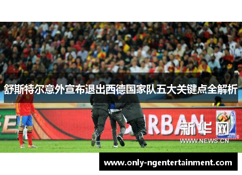 舒斯特尔意外宣布退出西德国家队五大关键点全解析