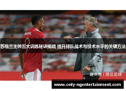 苏格兰主帅五大训练秘诀揭晓 提升球队战术与技术水平的关键方法 苏格兰主帅五大训练秘诀揭晓 提升球队战术与技术水平的关键方法