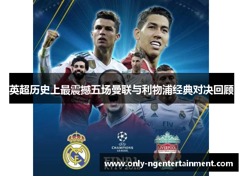 英超历史上最震撼五场曼联与利物浦经典对决回顾 英超历史上最震撼五场曼联与利物浦经典对决回顾