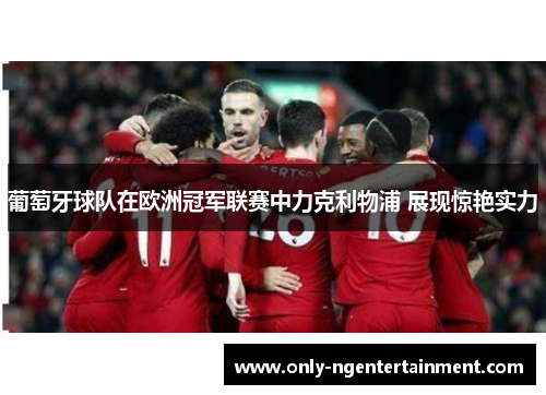 葡萄牙球队在欧洲冠军联赛中力克利物浦 展现惊艳实力