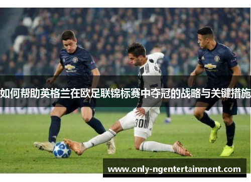 如何帮助英格兰在欧足联锦标赛中夺冠的战略与关键措施