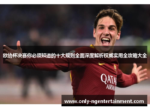 欧协杯决赛你必须知道的十大规则全面深度解析权威实用全攻略大全