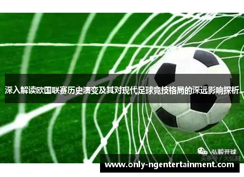 深入解读欧国联赛历史演变及其对现代足球竞技格局的深远影响探析 深入解读欧国联赛历史演变及其对现代足球竞技格局的深远影响探析