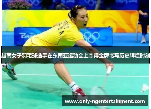 越南女子羽毛球选手在东南亚运动会上夺得金牌书写历史辉煌时刻