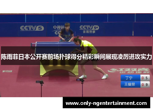 陈雨菲日本公开赛前场扑球得分精彩瞬间展现凌厉进攻实力