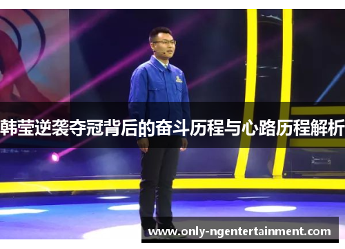 韩莹逆袭夺冠背后的奋斗历程与心路历程解析 韩莹逆袭夺冠背后的奋斗历程与心路历程解析