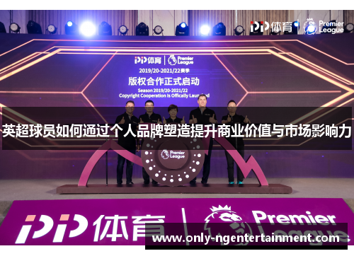 英超球员如何通过个人品牌塑造提升商业价值与市场影响力 英超球员如何通过个人品牌塑造提升商业价值与市场影响力