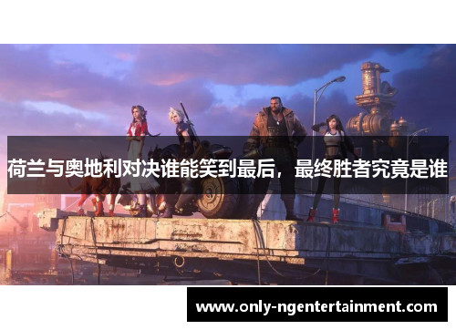 荷兰与奥地利对决谁能笑到最后，最终胜者究竟是谁