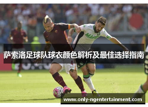 萨索洛足球队球衣颜色解析及最佳选择指南
