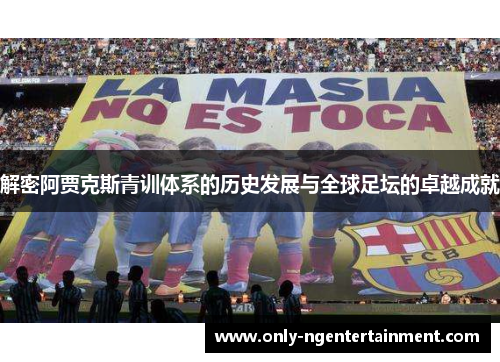 解密阿贾克斯青训体系的历史发展与全球足坛的卓越成就 解密阿贾克斯青训体系的历史发展与全球足坛的卓越成就