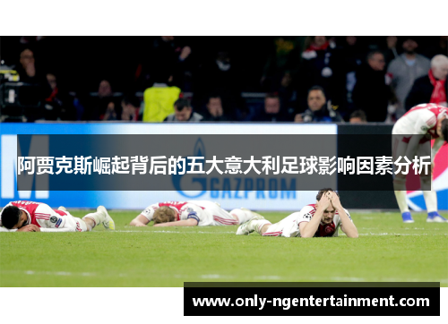 阿贾克斯崛起背后的五大意大利足球影响因素分析 阿贾克斯崛起背后的五大意大利足球影响因素分析