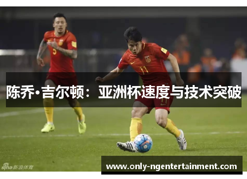 陈乔·吉尔顿：亚洲杯速度与技术突破