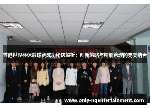 香港世界杯保龄球赛成功秘诀解析:创新策略与精细管理的完美结合 香港世界杯保龄球赛成功秘诀解析:创新策略与精细管理的完美结合