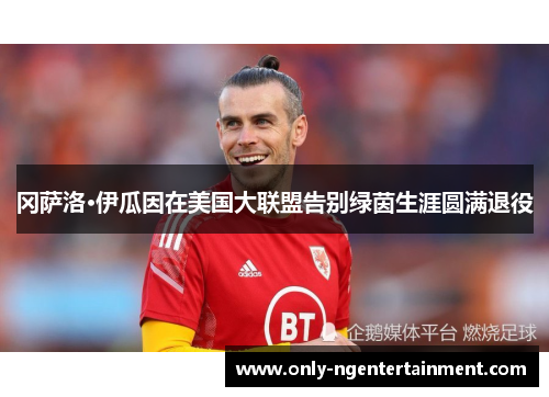 冈萨洛·伊瓜因在美国大联盟告别绿茵生涯圆满退役